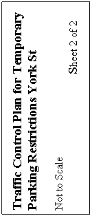 Text Box: Traffic Control Plan for Temporary Parking Restrictions York St

Not to Scale                  		
                                                  Sheet 2 of 2

